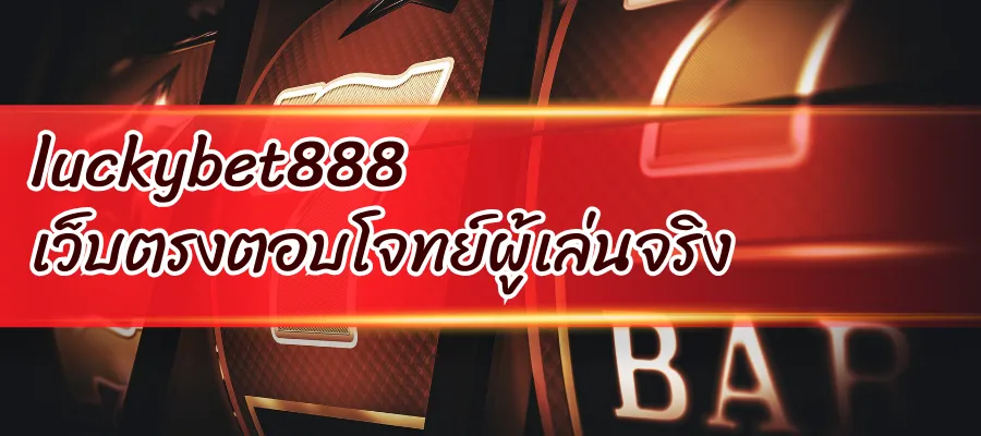 luckybet888 เว็บตรงตอบโจทย์ผู้เล่น