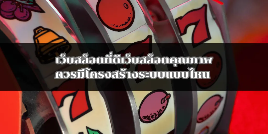 เว็บสล็อตที่ดีเว็บสล็อตคุณภาพควรมีโครงสร้างระบบแบบไหน