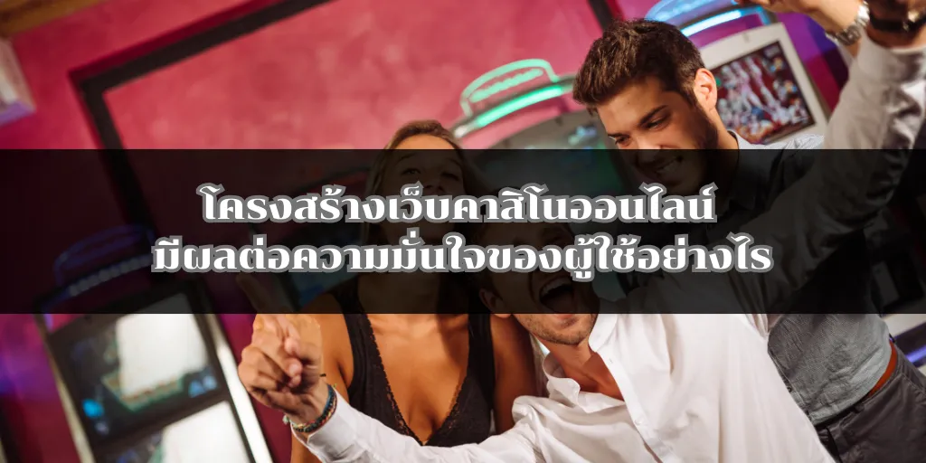 โครงสร้างเว็บคาสิโนออนไลน์ มีผลต่อความมั่นใจของผู้ใช้อย่างไร